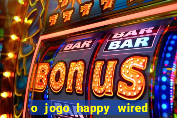 o jogo happy wired paga mesmo